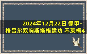 2024年12月22日 德甲-格吕尔双响斯塔格建功 不莱梅4-1柏林联合